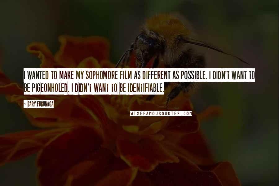 Cary Fukunaga Quotes: I wanted to make my sophomore film as different as possible. I didn't want to be pigeonholed. I didn't want to be identifiable.