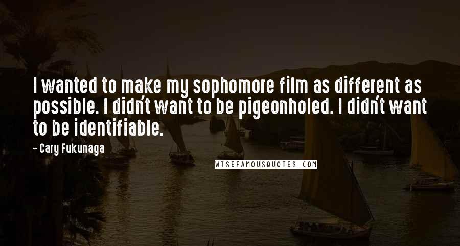 Cary Fukunaga Quotes: I wanted to make my sophomore film as different as possible. I didn't want to be pigeonholed. I didn't want to be identifiable.