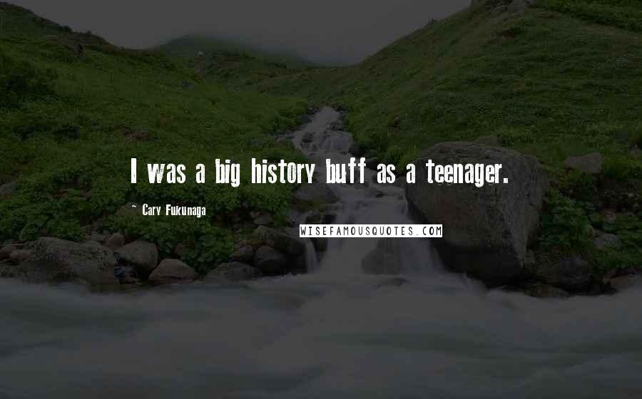 Cary Fukunaga Quotes: I was a big history buff as a teenager.