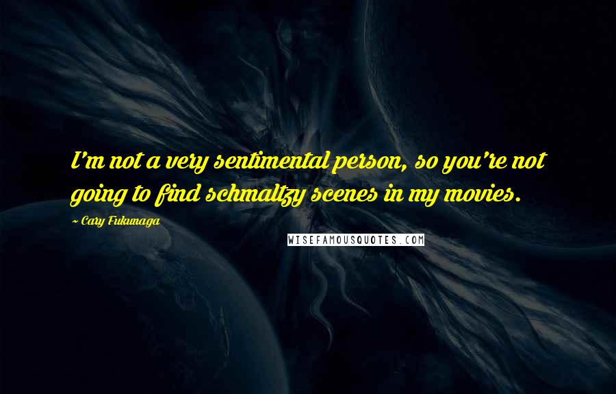 Cary Fukunaga Quotes: I'm not a very sentimental person, so you're not going to find schmaltzy scenes in my movies.