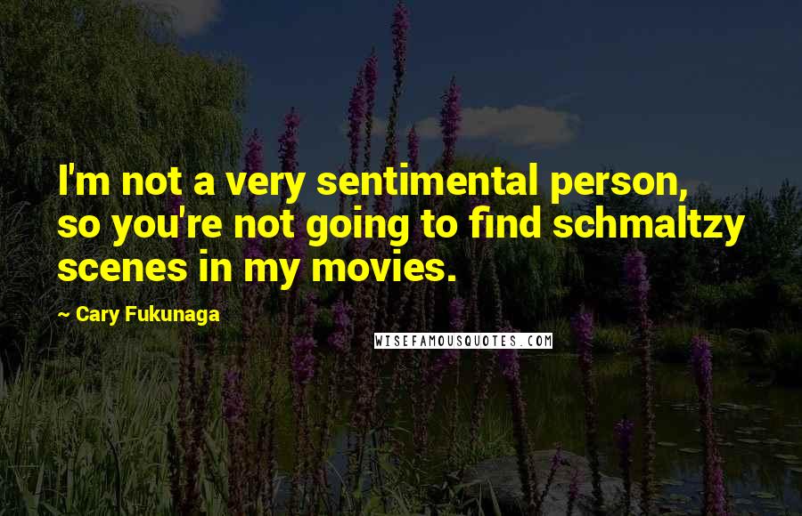 Cary Fukunaga Quotes: I'm not a very sentimental person, so you're not going to find schmaltzy scenes in my movies.