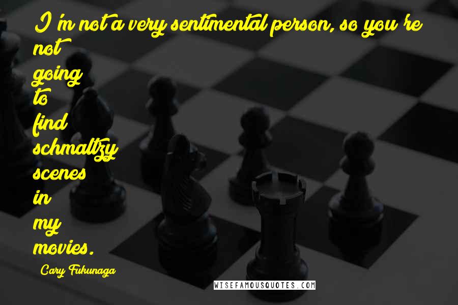 Cary Fukunaga Quotes: I'm not a very sentimental person, so you're not going to find schmaltzy scenes in my movies.