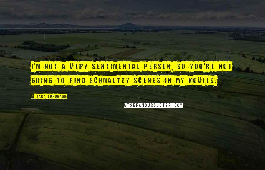 Cary Fukunaga Quotes: I'm not a very sentimental person, so you're not going to find schmaltzy scenes in my movies.