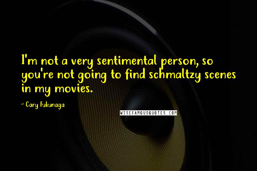 Cary Fukunaga Quotes: I'm not a very sentimental person, so you're not going to find schmaltzy scenes in my movies.