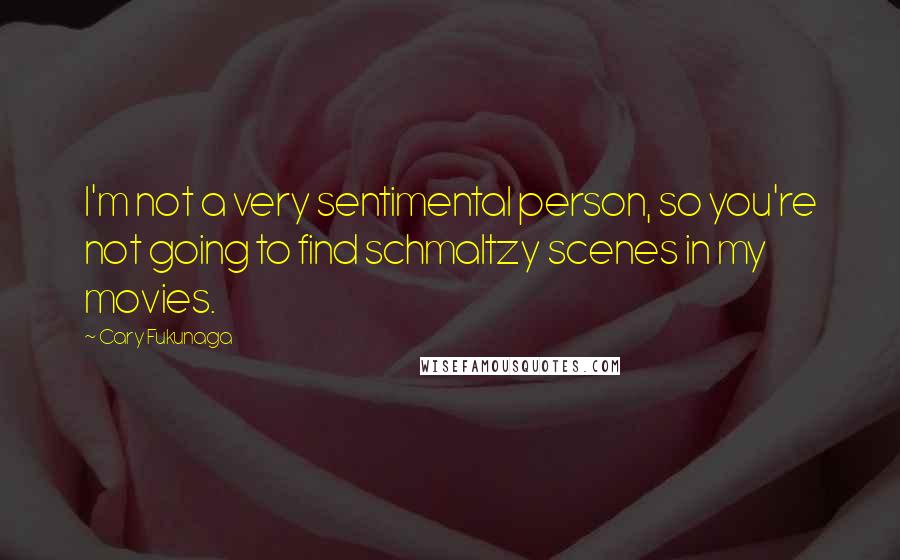 Cary Fukunaga Quotes: I'm not a very sentimental person, so you're not going to find schmaltzy scenes in my movies.