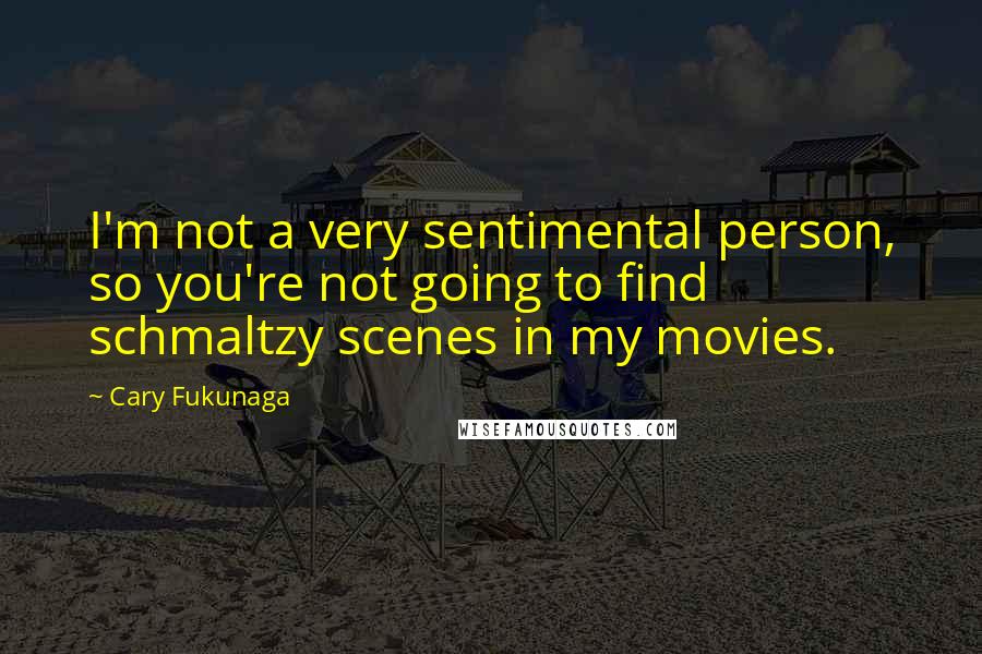 Cary Fukunaga Quotes: I'm not a very sentimental person, so you're not going to find schmaltzy scenes in my movies.