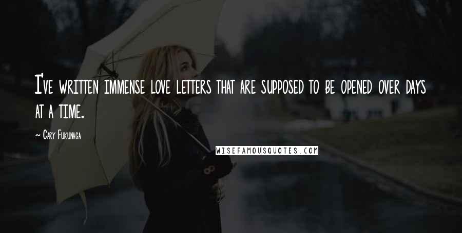Cary Fukunaga Quotes: I've written immense love letters that are supposed to be opened over days at a time.