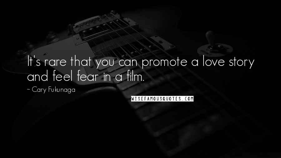 Cary Fukunaga Quotes: It's rare that you can promote a love story and feel fear in a film.