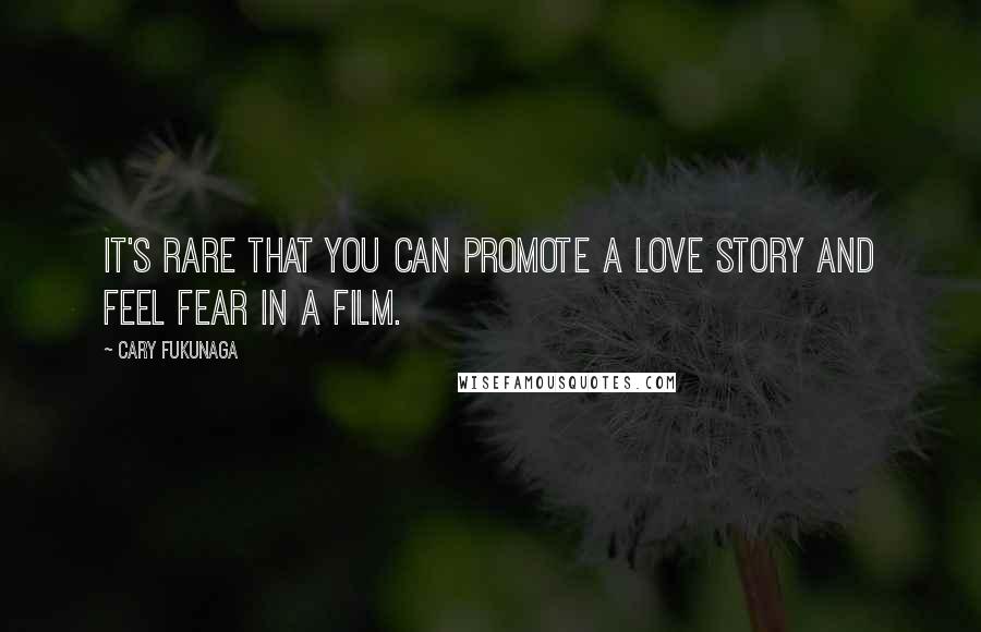 Cary Fukunaga Quotes: It's rare that you can promote a love story and feel fear in a film.