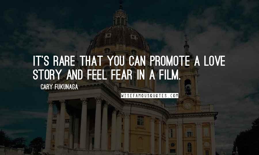 Cary Fukunaga Quotes: It's rare that you can promote a love story and feel fear in a film.