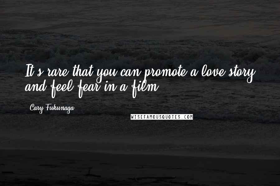 Cary Fukunaga Quotes: It's rare that you can promote a love story and feel fear in a film.