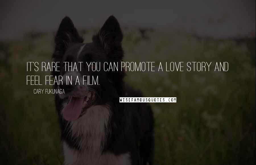 Cary Fukunaga Quotes: It's rare that you can promote a love story and feel fear in a film.