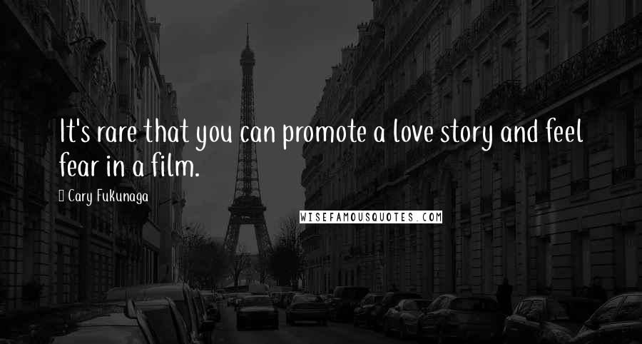 Cary Fukunaga Quotes: It's rare that you can promote a love story and feel fear in a film.