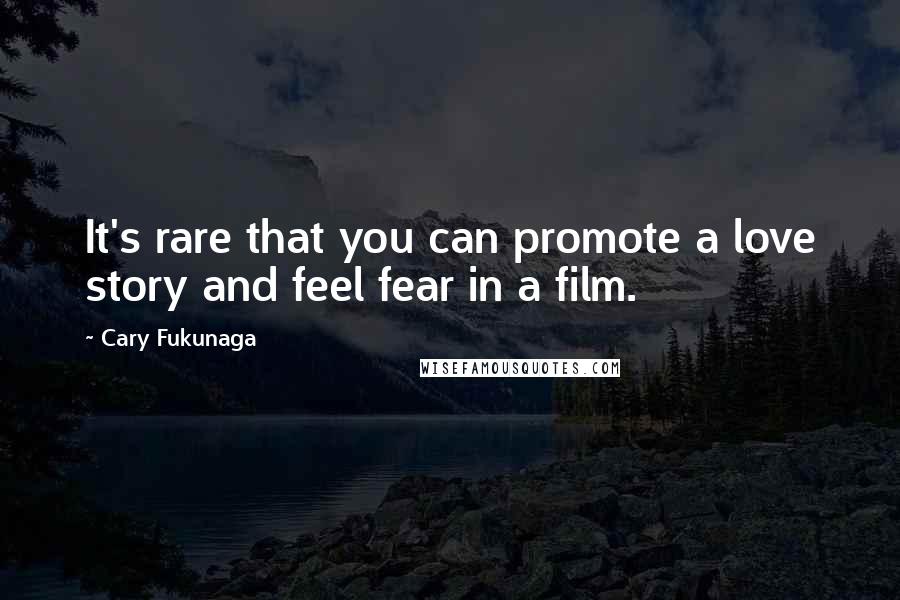 Cary Fukunaga Quotes: It's rare that you can promote a love story and feel fear in a film.