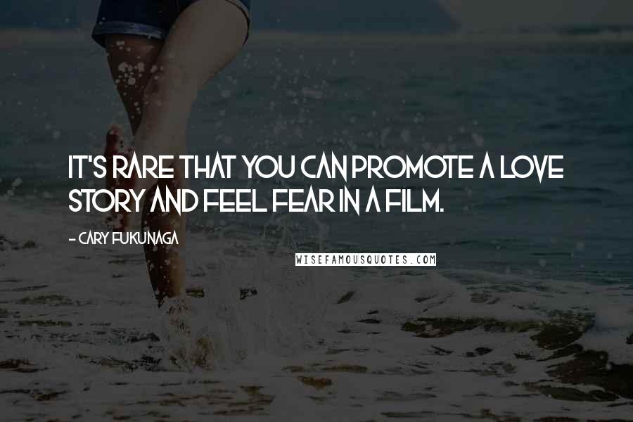 Cary Fukunaga Quotes: It's rare that you can promote a love story and feel fear in a film.