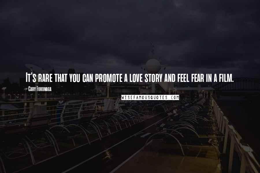 Cary Fukunaga Quotes: It's rare that you can promote a love story and feel fear in a film.