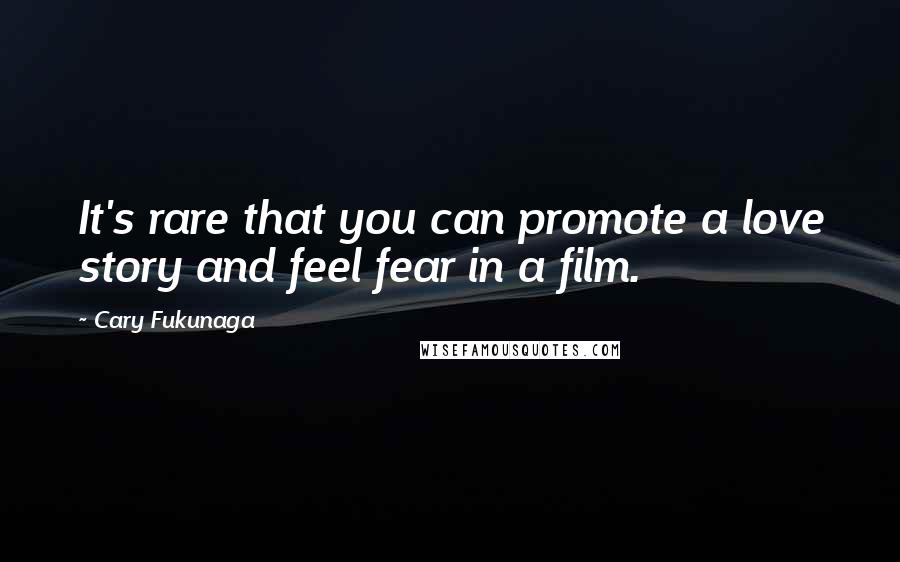 Cary Fukunaga Quotes: It's rare that you can promote a love story and feel fear in a film.