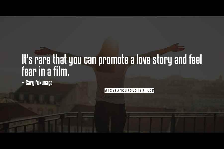 Cary Fukunaga Quotes: It's rare that you can promote a love story and feel fear in a film.