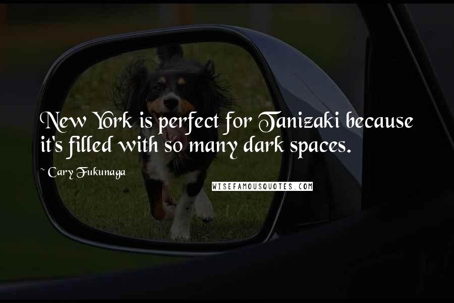 Cary Fukunaga Quotes: New York is perfect for Tanizaki because it's filled with so many dark spaces.