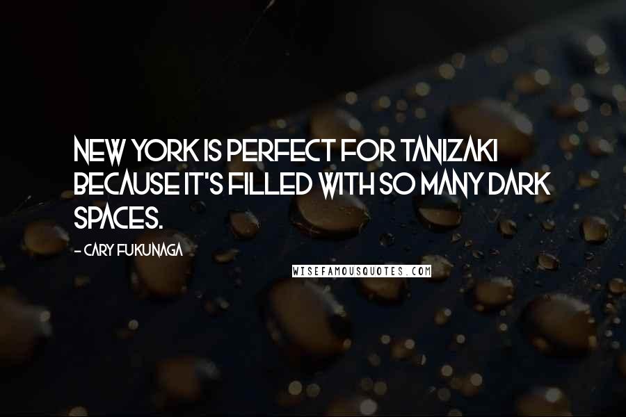 Cary Fukunaga Quotes: New York is perfect for Tanizaki because it's filled with so many dark spaces.