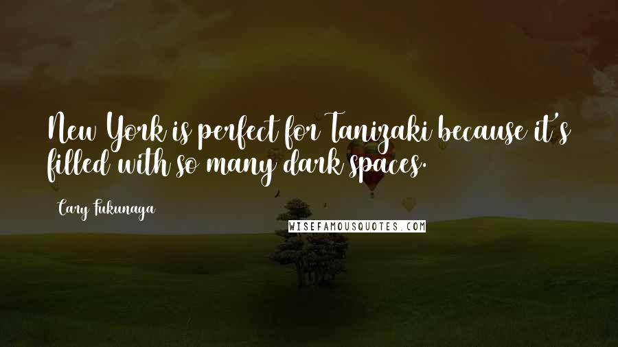 Cary Fukunaga Quotes: New York is perfect for Tanizaki because it's filled with so many dark spaces.