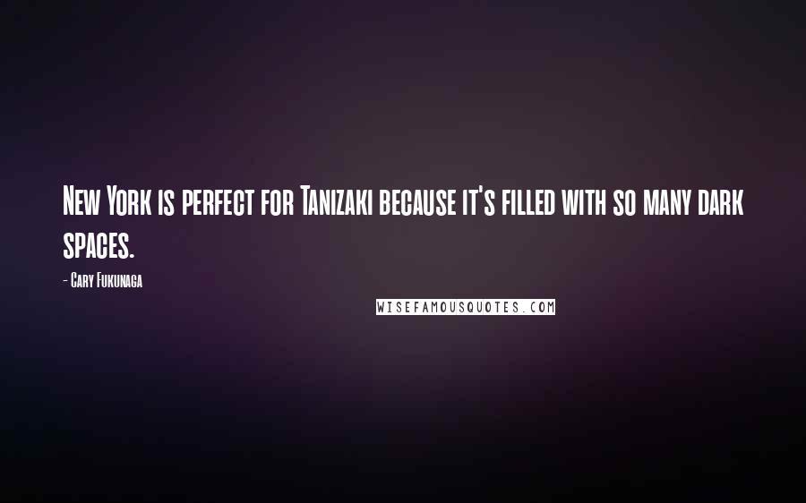 Cary Fukunaga Quotes: New York is perfect for Tanizaki because it's filled with so many dark spaces.