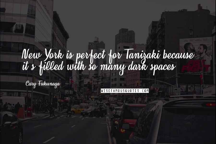 Cary Fukunaga Quotes: New York is perfect for Tanizaki because it's filled with so many dark spaces.