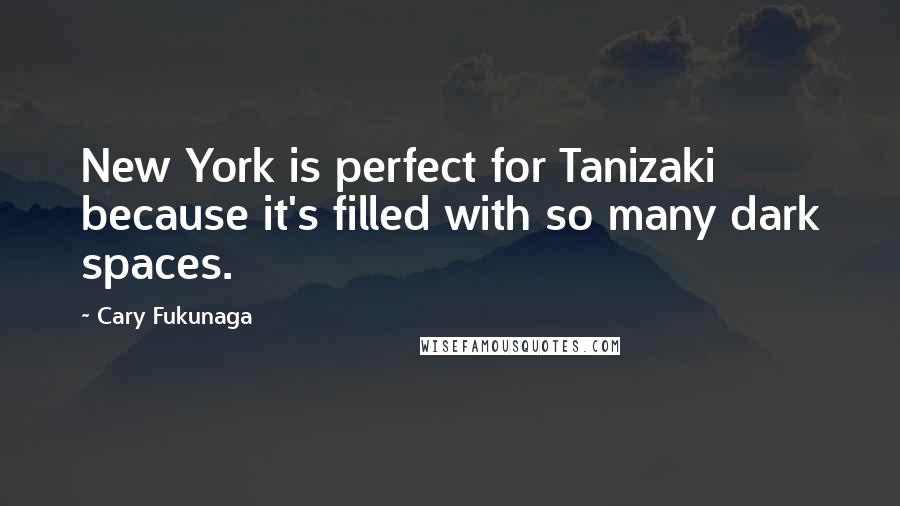 Cary Fukunaga Quotes: New York is perfect for Tanizaki because it's filled with so many dark spaces.