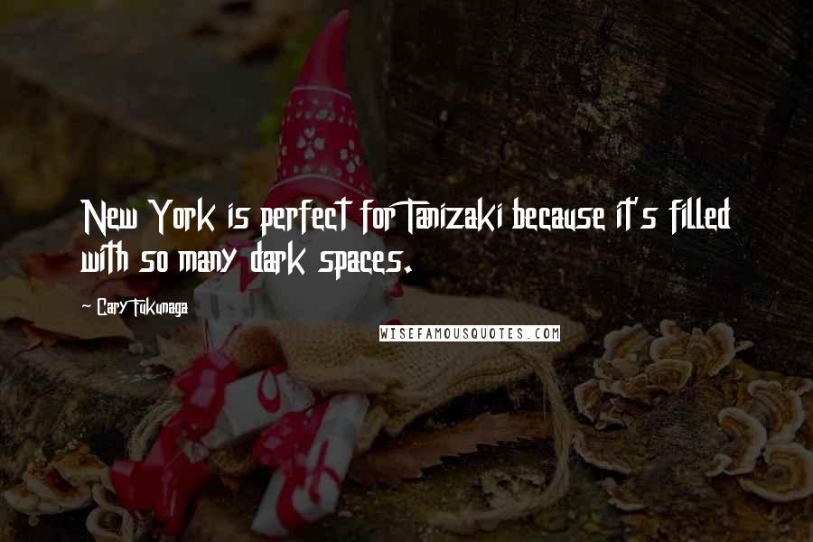 Cary Fukunaga Quotes: New York is perfect for Tanizaki because it's filled with so many dark spaces.