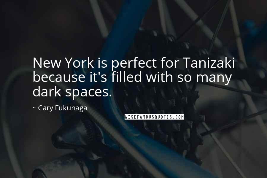 Cary Fukunaga Quotes: New York is perfect for Tanizaki because it's filled with so many dark spaces.