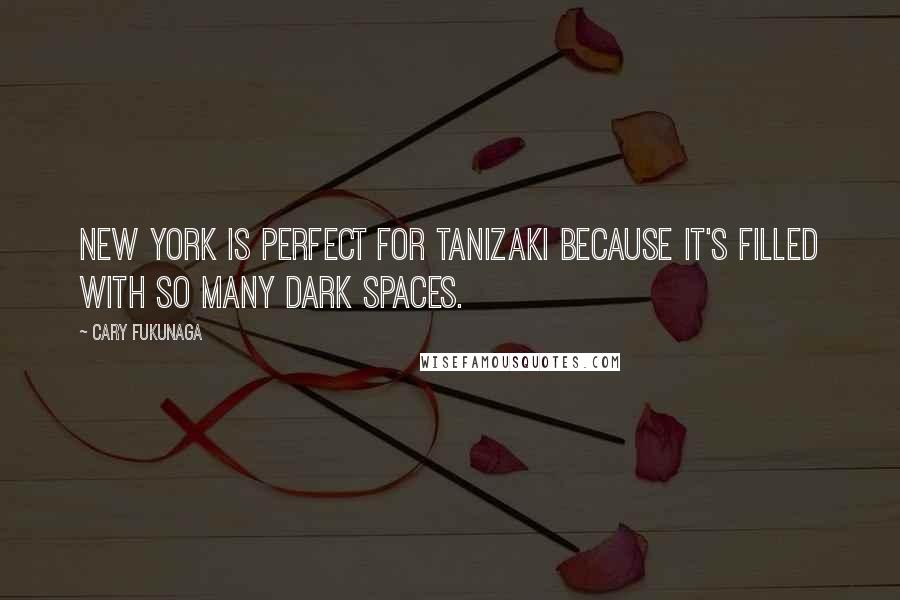 Cary Fukunaga Quotes: New York is perfect for Tanizaki because it's filled with so many dark spaces.