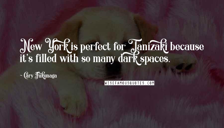 Cary Fukunaga Quotes: New York is perfect for Tanizaki because it's filled with so many dark spaces.