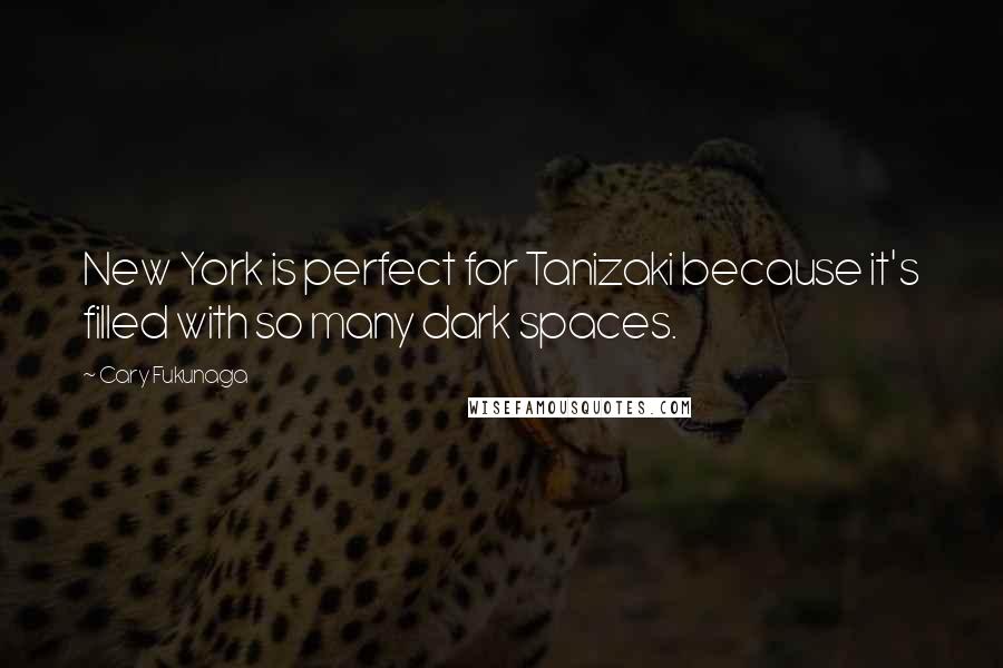 Cary Fukunaga Quotes: New York is perfect for Tanizaki because it's filled with so many dark spaces.