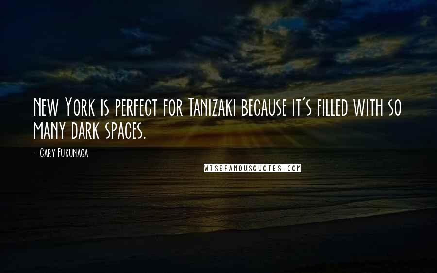 Cary Fukunaga Quotes: New York is perfect for Tanizaki because it's filled with so many dark spaces.