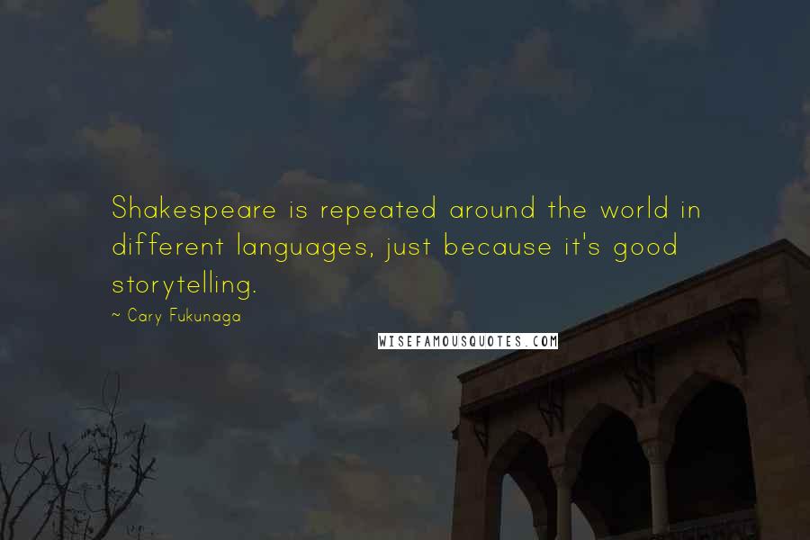 Cary Fukunaga Quotes: Shakespeare is repeated around the world in different languages, just because it's good storytelling.
