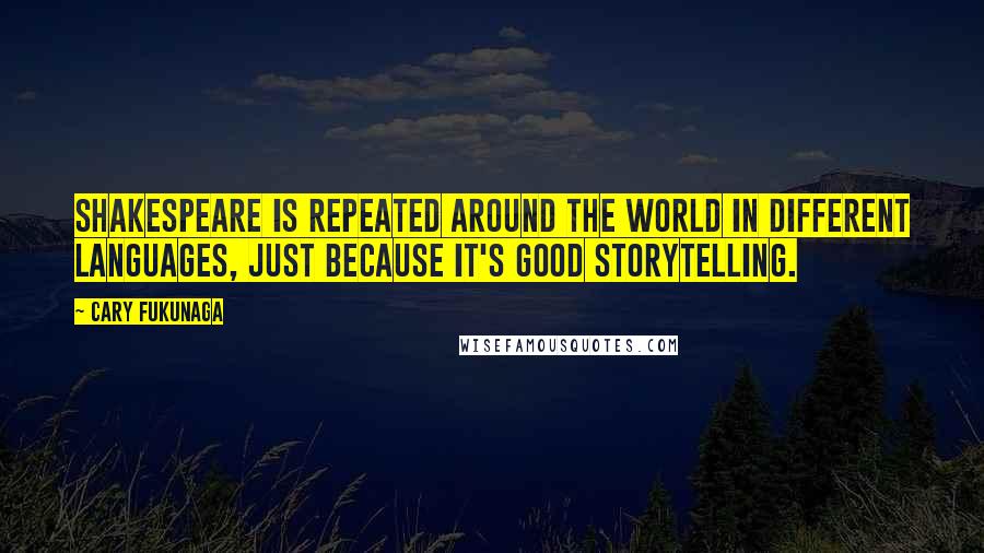 Cary Fukunaga Quotes: Shakespeare is repeated around the world in different languages, just because it's good storytelling.