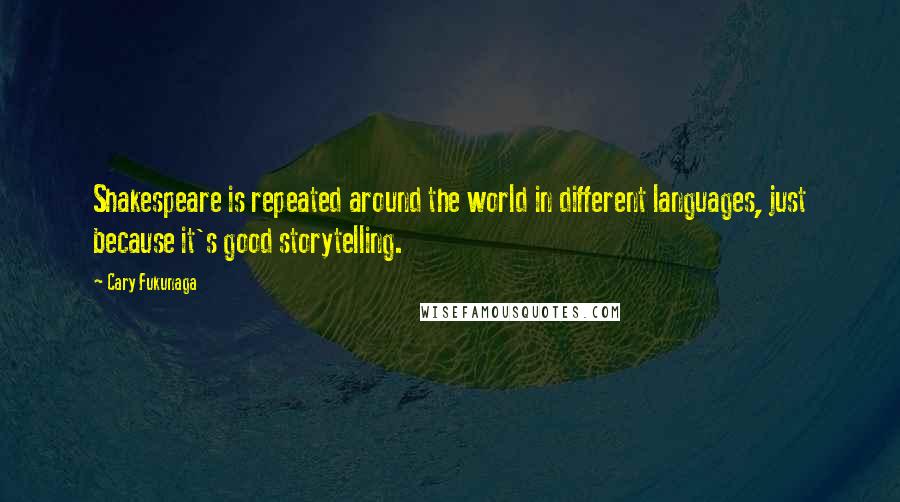 Cary Fukunaga Quotes: Shakespeare is repeated around the world in different languages, just because it's good storytelling.