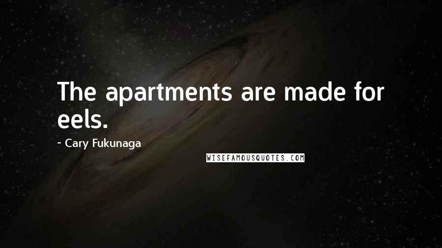 Cary Fukunaga Quotes: The apartments are made for eels.