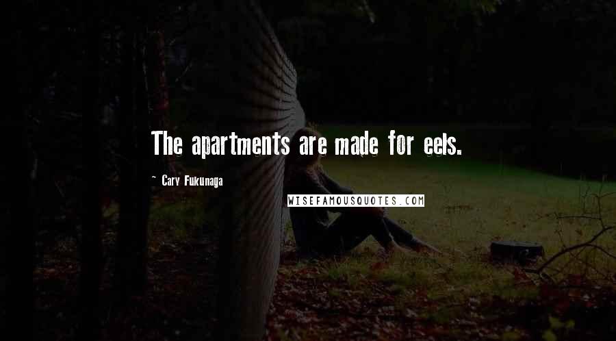 Cary Fukunaga Quotes: The apartments are made for eels.