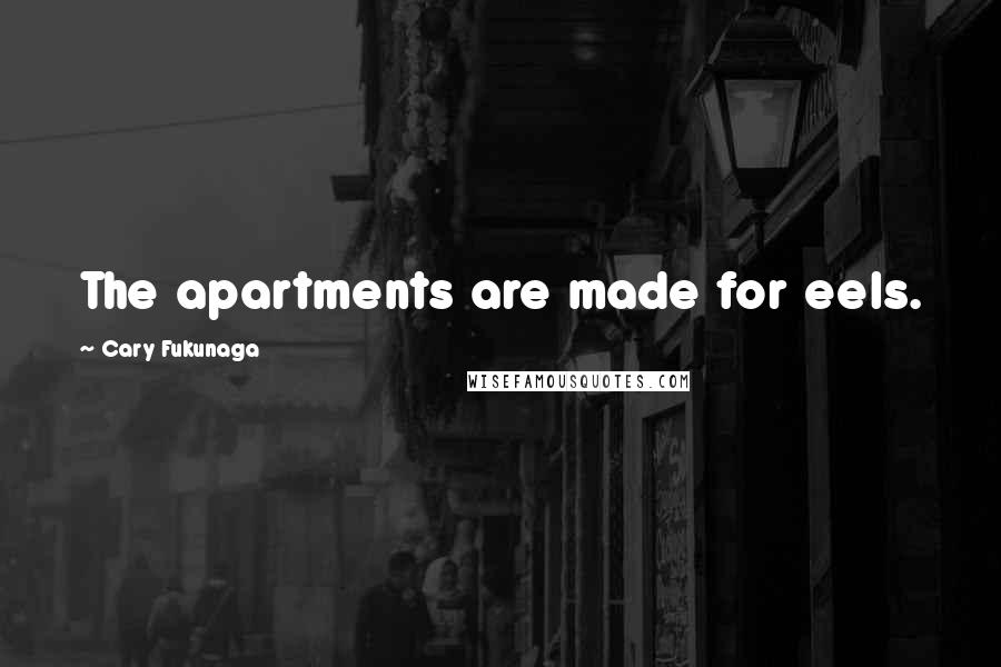 Cary Fukunaga Quotes: The apartments are made for eels.