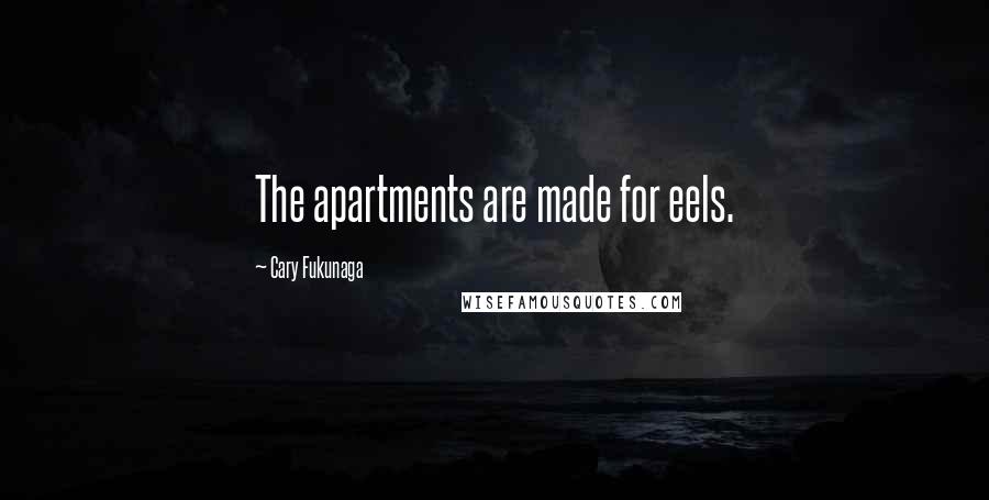 Cary Fukunaga Quotes: The apartments are made for eels.