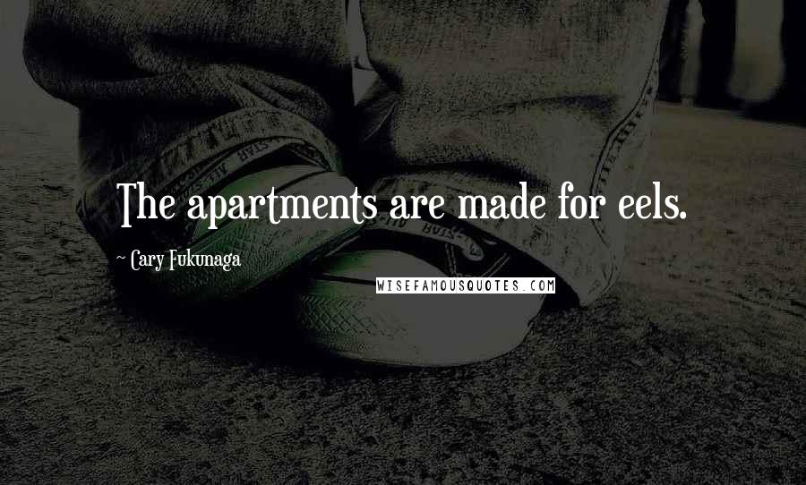 Cary Fukunaga Quotes: The apartments are made for eels.