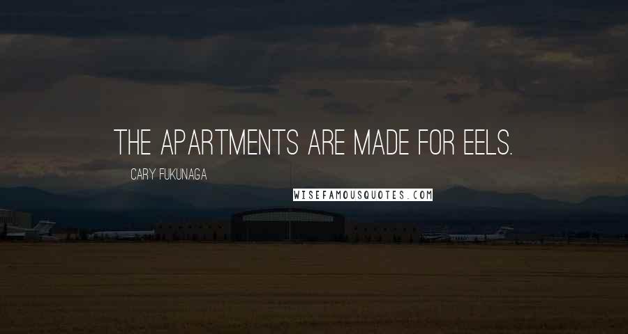 Cary Fukunaga Quotes: The apartments are made for eels.