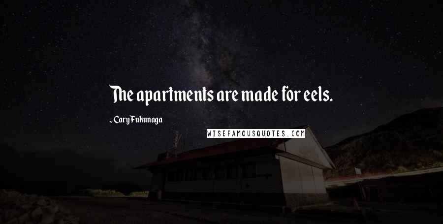 Cary Fukunaga Quotes: The apartments are made for eels.