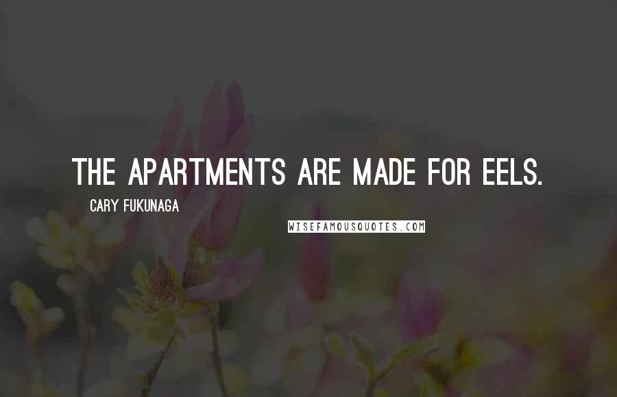 Cary Fukunaga Quotes: The apartments are made for eels.