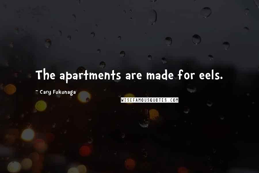 Cary Fukunaga Quotes: The apartments are made for eels.