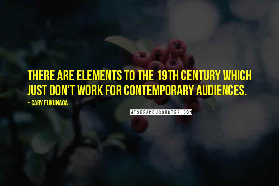 Cary Fukunaga Quotes: There are elements to the 19th century which just don't work for contemporary audiences.