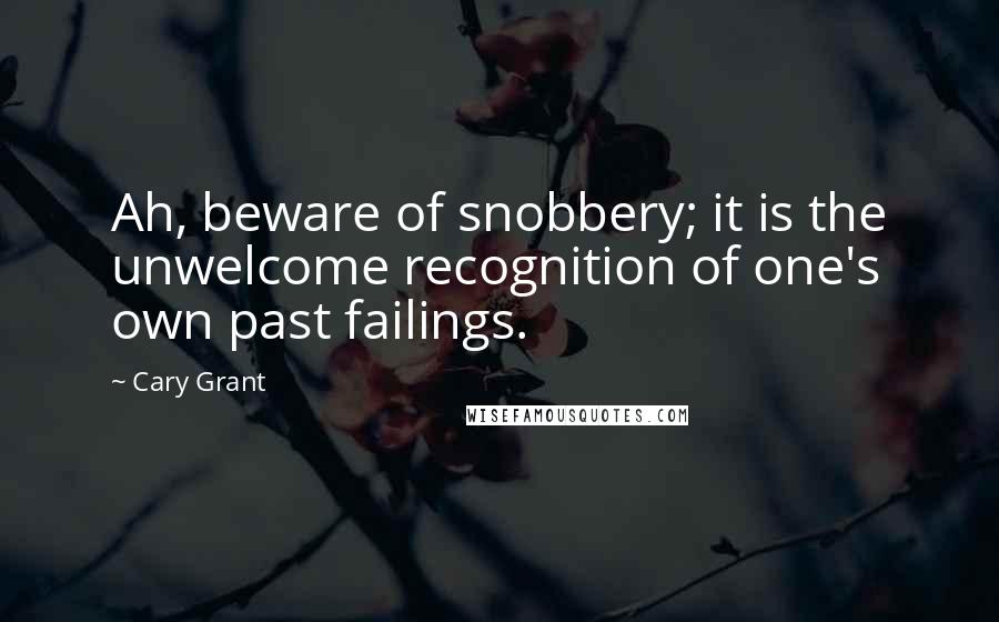 Cary Grant Quotes: Ah, beware of snobbery; it is the unwelcome recognition of one's own past failings.
