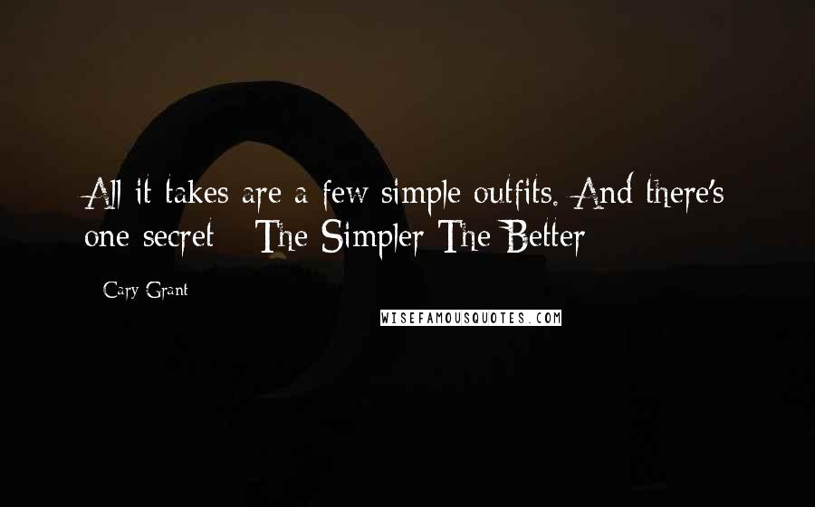 Cary Grant Quotes: All it takes are a few simple outfits. And there's one secret - The Simpler The Better