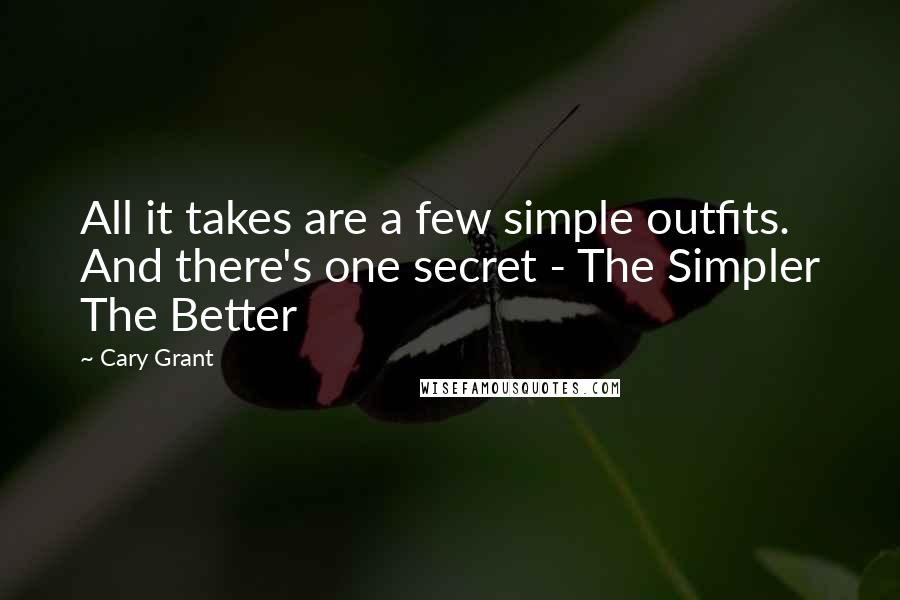 Cary Grant Quotes: All it takes are a few simple outfits. And there's one secret - The Simpler The Better